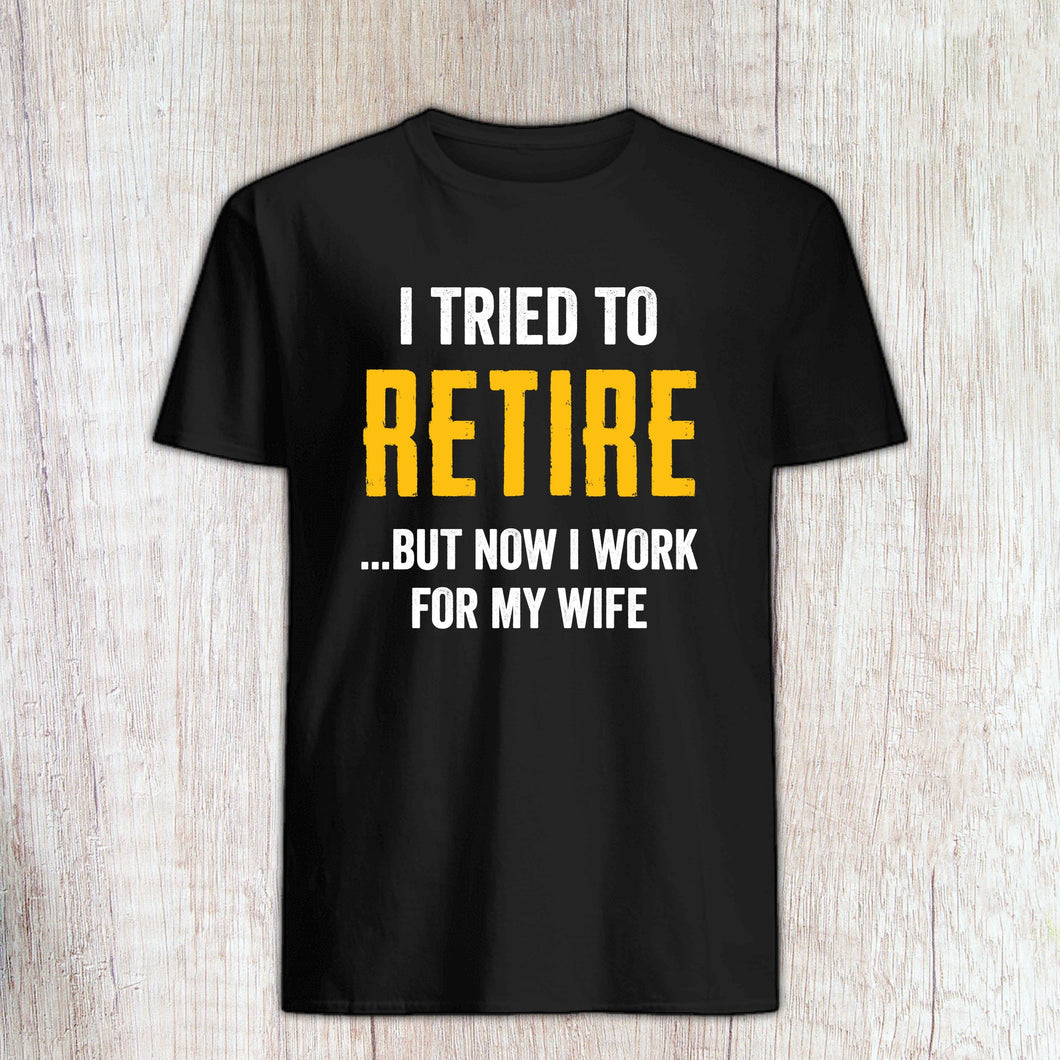I Tried To Retire But Now I Work For My Wife, Husband Retirement Shirt, Retired Husband