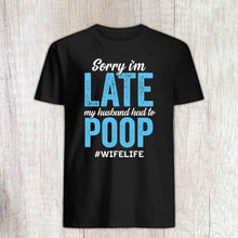 Load image into Gallery viewer, Sorry I&#39;m Late My Husband Had to Poop Shirt, My Husband Had To, Funny Poop Shirt, Funny Wife Shirt
