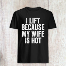 Load image into Gallery viewer, I Lift Because My Wife is Hot T Shirt - Funny Weight Lifting Tee Shirt - Workout Shirt
