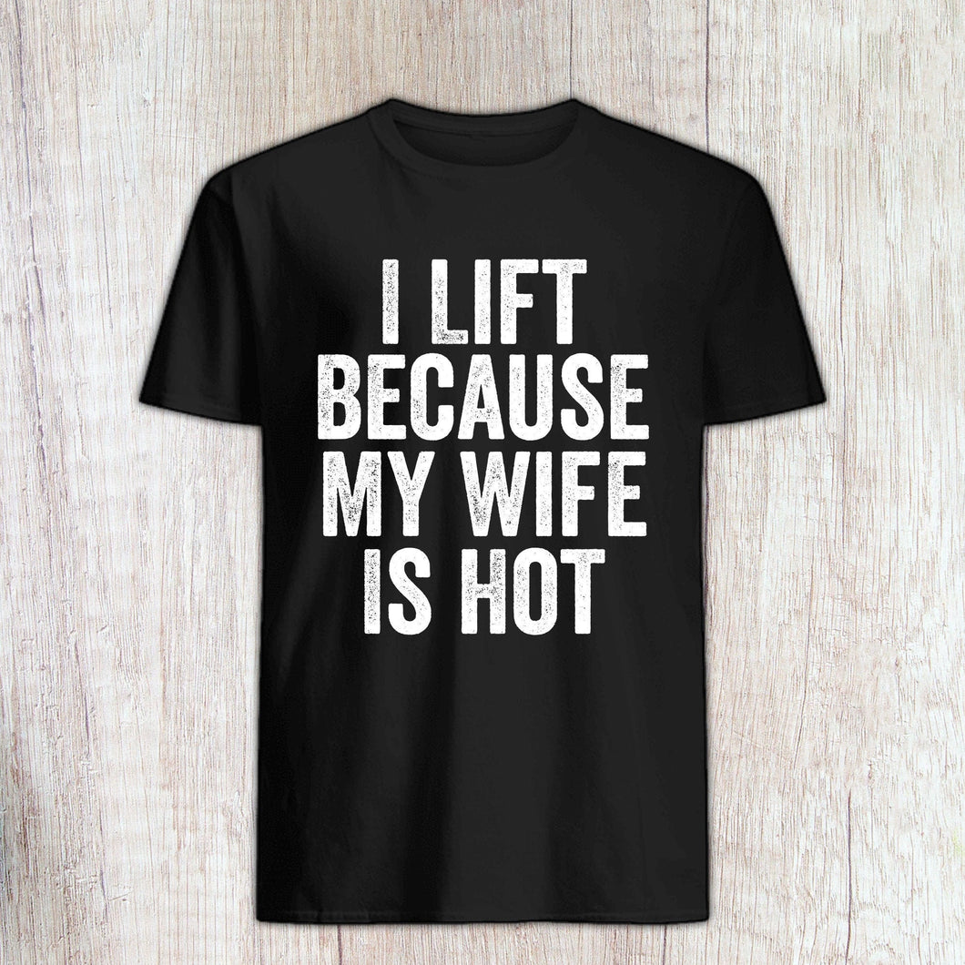 I Lift Because My Wife is Hot T Shirt - Funny Weight Lifting Tee Shirt - Workout Shirt