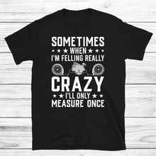 Load image into Gallery viewer, Funny Woodworking Carpentry T-Shirt, Sometimes When I&#39;m Feeling Really Crazy I&#39;ll Only Measure Once Shirt
