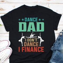 Load image into Gallery viewer, Dance Dad I don&#39;t dance I just finance, Funny Dance Shirt, Dance Shirt, Dance Dad Tee, Dad Dance
