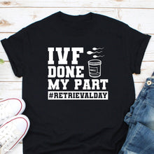 Load image into Gallery viewer, IVF Done My Part Shirt, Men’s Funny Infertility Shirt, IVF Transfer Day Shirt, Retrieval Day Shirt
