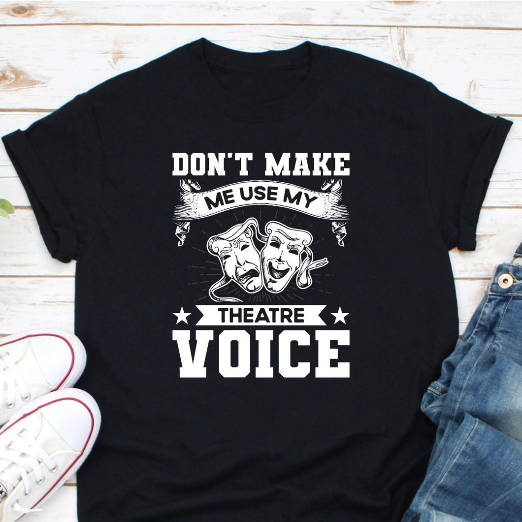 Don't Make Me Use My Theater Voice Shirt, Theatre Shirt, Acting Shirt, Drama Shirt, Musical Theater Singer Shirt