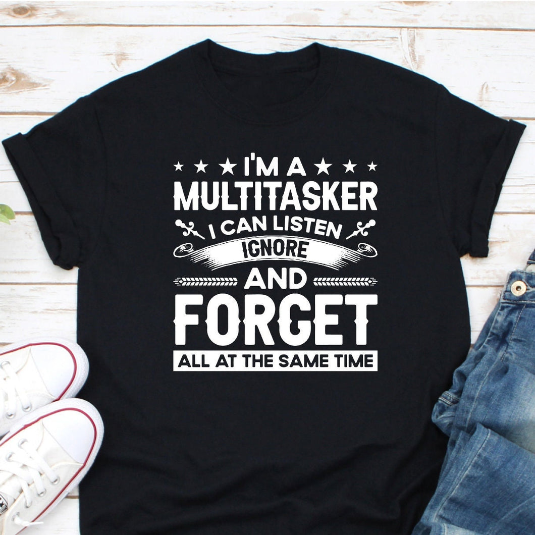 I'm A Multitasker I Can Listen Ignore And Forget All At The Same Time Shirt, Sarcastic Shirt