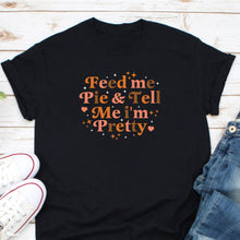 Load image into Gallery viewer, Feed Me Pie &amp; Tell Me I&#39;m Pretty Shirt, Thanksgiving Shirt, Pie Thanksgiving Shirt, Thanksgiving Day
