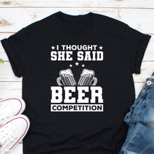 Load image into Gallery viewer, I Thought She Said Beer Competition Shirt, Beer Drinking Shirt, Beer Lover Shirt, I&#39;m Beer Drinker
