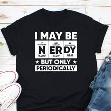 Load image into Gallery viewer, I May Be Nerdy But Only Periodically Shirt, Nerdy Geek Science, Periodically Chemistry Shirt, Science
