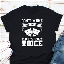 Load image into Gallery viewer, Don&#39;t Make Me Use My Theater Voice Shirt, Theatre Shirt, Acting Shirt, Stage Actor Actress Gift
