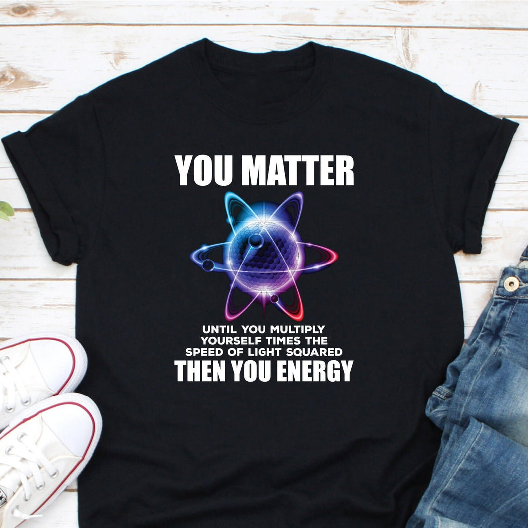 You Matter Unless You Multiply Then You Energy, Physics Student, Energy Scientist Gift, Science Tee