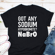 Load image into Gallery viewer, Got Any Sodium Hypobromite Shirt, Science Teacher Shirt, Science Lover shirt, Science Shirt
