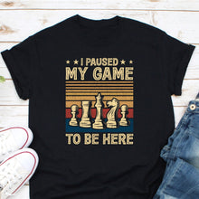 Load image into Gallery viewer, I Paused My Game To Be Here Shirt, Chess Shirt, Chess Player Gift, Chess Master Shirt, Chess Gamer Tee
