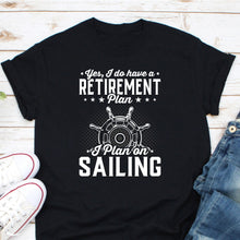 Load image into Gallery viewer, Yes I Have A Retirement Plan I Plan On Spending Time Sailing Shirt, Boating Lover Shirt
