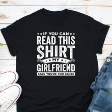 Load image into Gallery viewer, If You Can Read This Shirt My Girlfriend Says You&#39;re Too Close, Funny Boyfriend Shirt, I Love My Girlfriend
