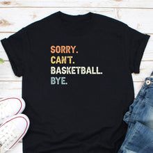 Load image into Gallery viewer, Sorry Can&#39;t Basketball Bye Shirt, Basketball Game Day Shirt, Basketball Player Shirt
