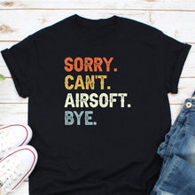 Load image into Gallery viewer, Sorry Can&#39;t Airsoft Bye Shirt, Airsoft Player Shirt, Airsoft Player Gift, Airsoft Game Shirt
