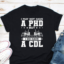 Load image into Gallery viewer, I May Not Have A PHD But I Do Have A CDL Shirt, Funny Trucker Shirt, Truck Driver Pride Shirt
