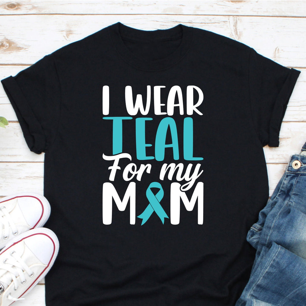 I Wear Teal For My Mom Shirt, Ovarian Cancer Shirt, Teal Cancer Ribbon  Ovarian Cancer Supporter Shirt
