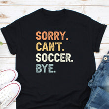 Load image into Gallery viewer, Sorry Can&#39;t Soccer Bye, Soccer Coach Shirt, Soccer Shirt, Soccer Love Shirt, Soccer Player Shirt, Soccer Team Shirt
