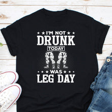 Load image into Gallery viewer, I&#39;m Not Drunk Today Was Leg Day Shirt, Gym Workout Shirt, Exercise Shirt, Leg Day Shirt
