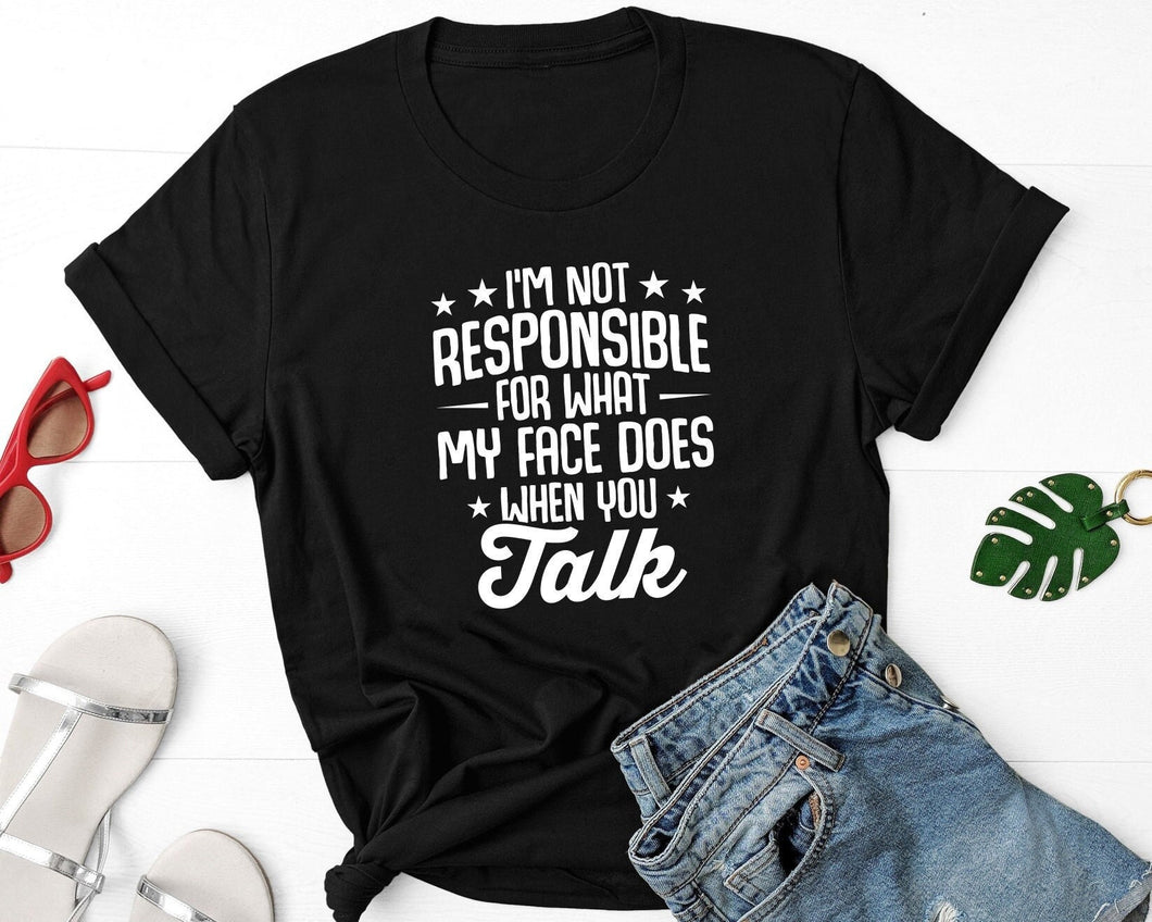 I'm Not Responsible For What My Face Does When You Talk Shirt, Responsible Quote Shirt