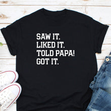 Load image into Gallery viewer, Saw It Liked It Told Papa Got It Shirt, Gift for Kid, Funny Kid Shirt, Funny Toddler Shirt
