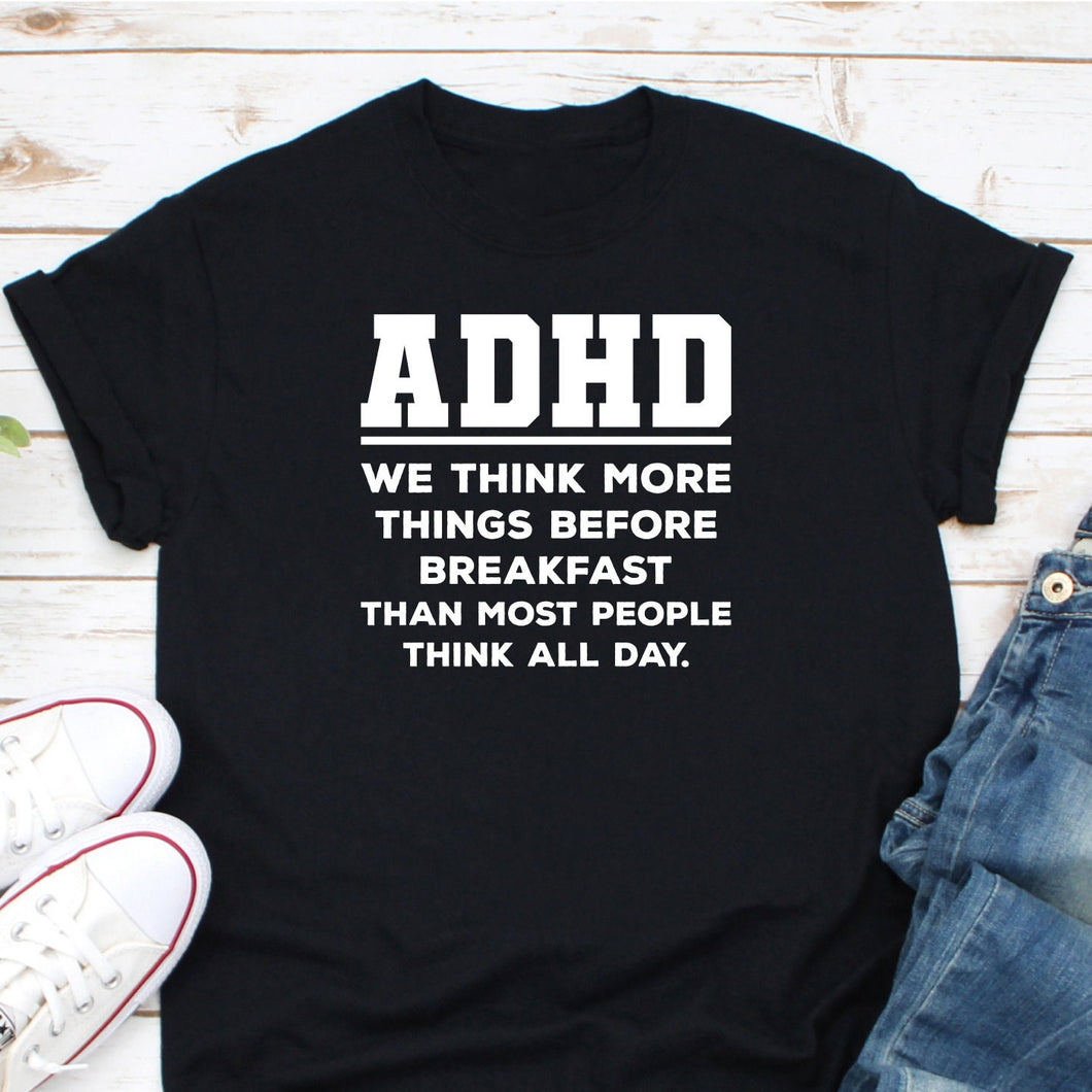 ADHD We Think More Things Before Breakfast Than Most People Think All Day Shirt, Adhd Support Shirt