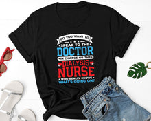 Load image into Gallery viewer, Do You Want To Speak To The Doctor In Charge Or Dialysis Nurse Shirt, Dialysis Nurse Gift, RN Nurse
