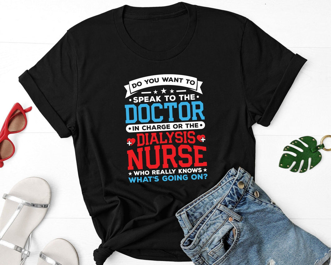 Do You Want To Speak To The Doctor In Charge Or Dialysis Nurse Shirt, Dialysis Nurse Gift, RN Nurse