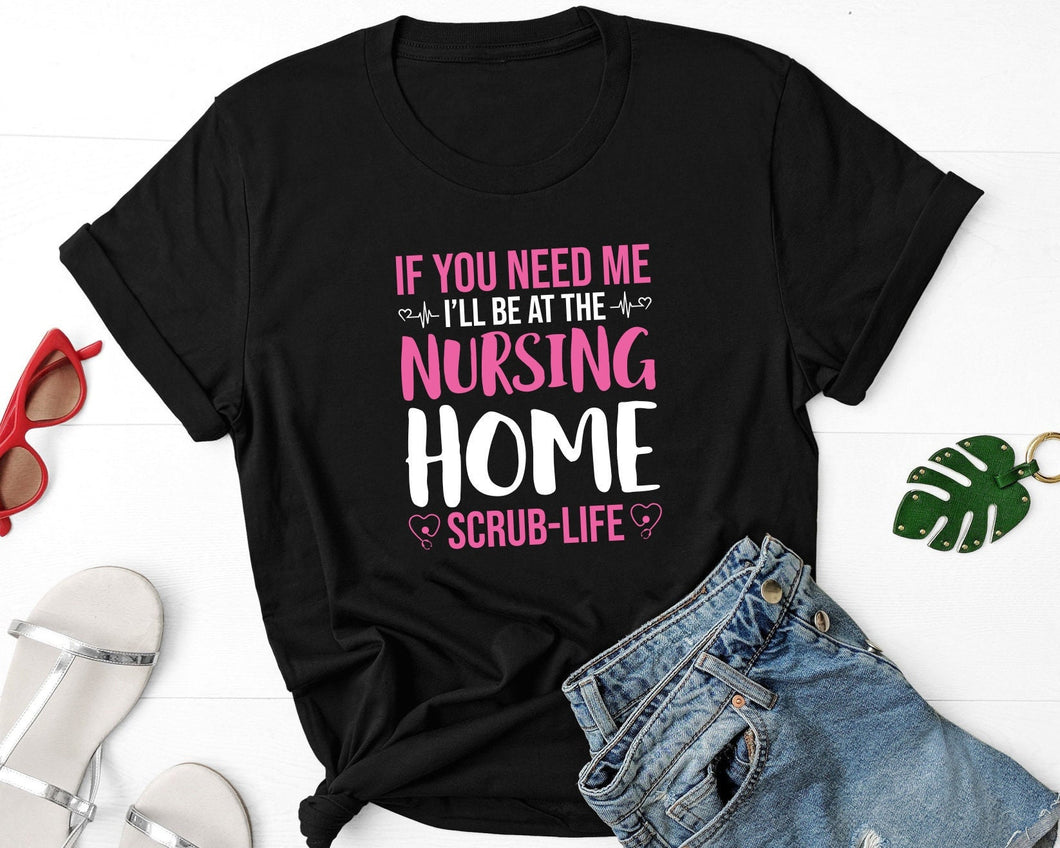 If You Need Me I'll Be At The Nursing Home Shirt, Nursing School Gifts, Nurse Life Shirt