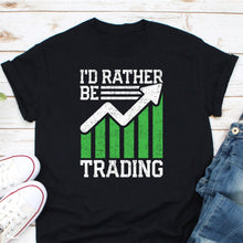 Load image into Gallery viewer, I&#39;d Rather Be Trading Shirt, Funny Buy Low Sell High Day Trader Shirt, Gift For Investor
