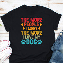 Load image into Gallery viewer, The More People I Meet The More I Love My Dog Shirt, Dog Mom Shirt, Dog Lover Gift, Animal Lover Tee
