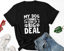 Load image into Gallery viewer, My Dog Thinks I&#39;m Kind Of A Big Deal Shirt, Dog Mom Shirt, Dog Dad Shirt, Pet Parent Shirt, Dog Lover Gift
