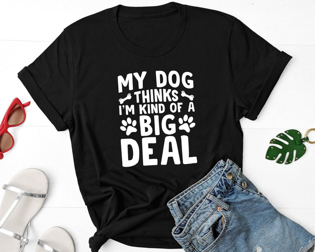 My Dog Thinks I'm Kind Of A Big Deal Shirt, Dog Mom Shirt, Dog Dad Shirt, Pet Parent Shirt, Dog Lover Gift