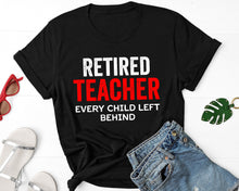 Load image into Gallery viewer, Retired Teacher Every Child Left Behind Shirt - Sweatshirt - Hoodie
