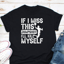 Load image into Gallery viewer, If I Miss This Jumpshot I&#39;ll Kill Myself Shirt, Basketball Game Shirt, Basketball Gift, Basketball Lover Shirt
