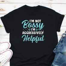 Load image into Gallery viewer, I&#39;m Not Bossy I&#39;m Aggressively Helpful Shirt, I Am The Boss, Bossy Shirt, Mom Boss Shirt, Boss Life Shirt
