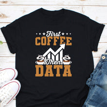 Load image into Gallery viewer, First Coffee Then Data Shirt, Coffee Lover, Data Science Gift, Data Scientist Shirt, Data Analyst Shirt
