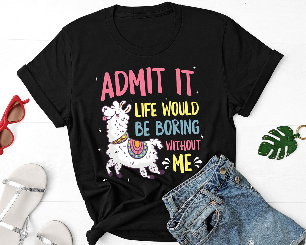 Admit It Life Would Be Boring Without Me Shirt, Llama Lovers Shirt, Llama Birthday Shirt, Llama Party Shirt