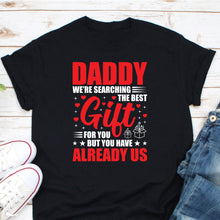 Load image into Gallery viewer, Daddy We&#39;re Searching The Best Gift For You But You Have Us Shirt, Daddy Birthday Shirt, Father Gift Idea
