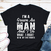 Load image into Gallery viewer, I&#39;m A Grown Ass Man And I Do What My Dog Want Shirt, Offensive Shirt, Dog Dad Shirt, Dog Owner Tee
