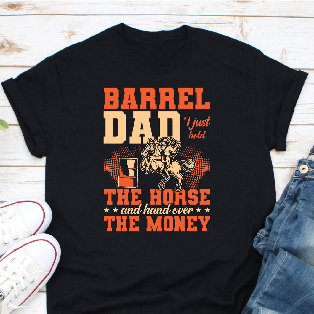 Barrel Dad I Just Hold The Horse And Hand Over The Money Shirt, Barrel Racing Dad Shirt