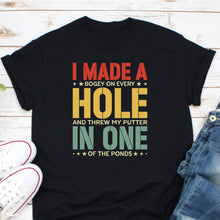 Load image into Gallery viewer, I Made A Bogey On Every Hole And Threw My Putter In One Of The Ponds Shirt, Gift For Golfer
