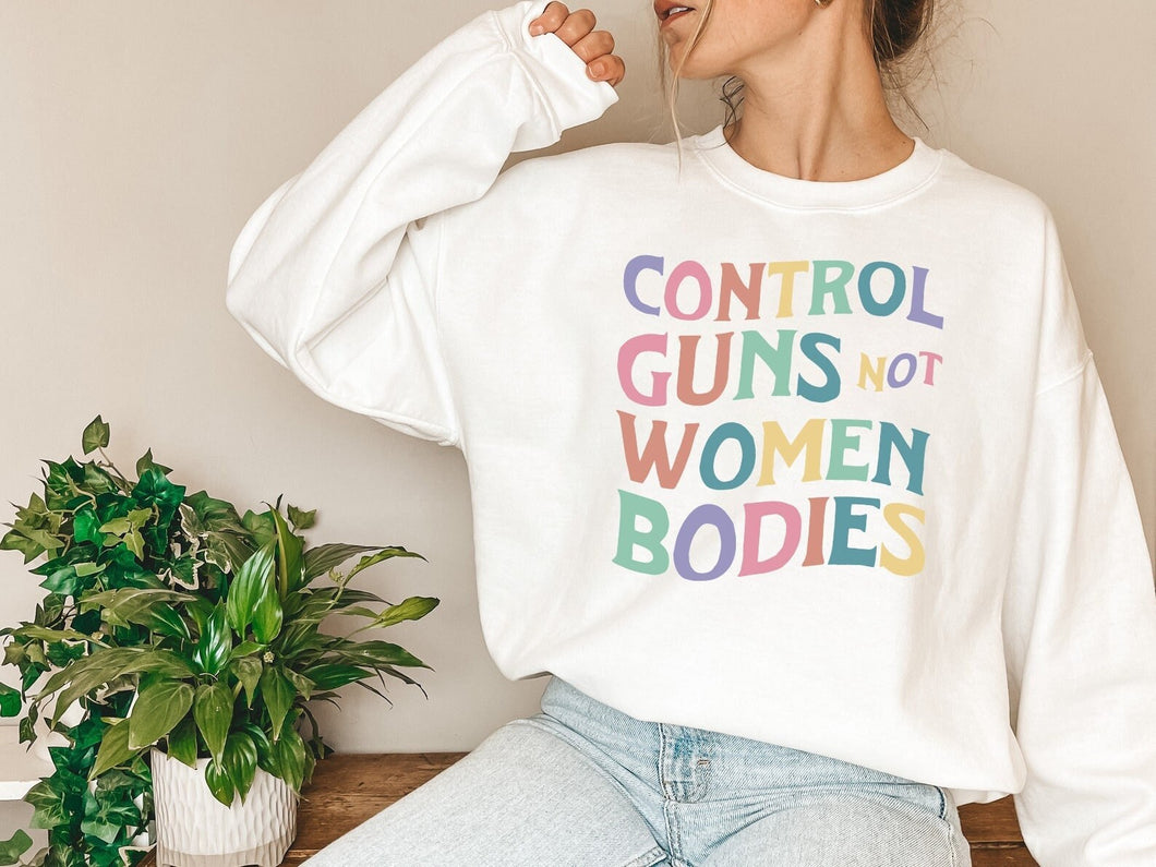Control Guns Not Women Bodies Sweatshirt - Trendy Sweatshirt for Women - Feminism Sweater Shirt
