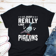 Load image into Gallery viewer, I Just Really Like Pigeons OK? Shirt, Pigeon Lover Shirt, Pigeon Fancier Gift, Pigeon Owner Tee
