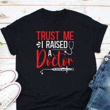 Load image into Gallery viewer, Trust Me I Raised A Doctor Shirt, Doctor&#39;s Mom Shirt, Doctor&#39;s Dad Shirt, Medicine Student Gift, Future Doctor Shirt
