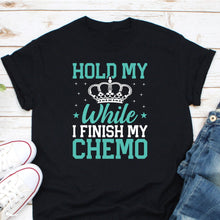 Load image into Gallery viewer, Hold My While I Finish My Chemo Shirt, Cancer Survivor Tee, Cancer Warrior Shirt, Cancer Fighter
