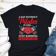 Load image into Gallery viewer, A Day Without Pilates Is Like Just Kidding I have No Idea Shirt, Fitness Instructor Shirt
