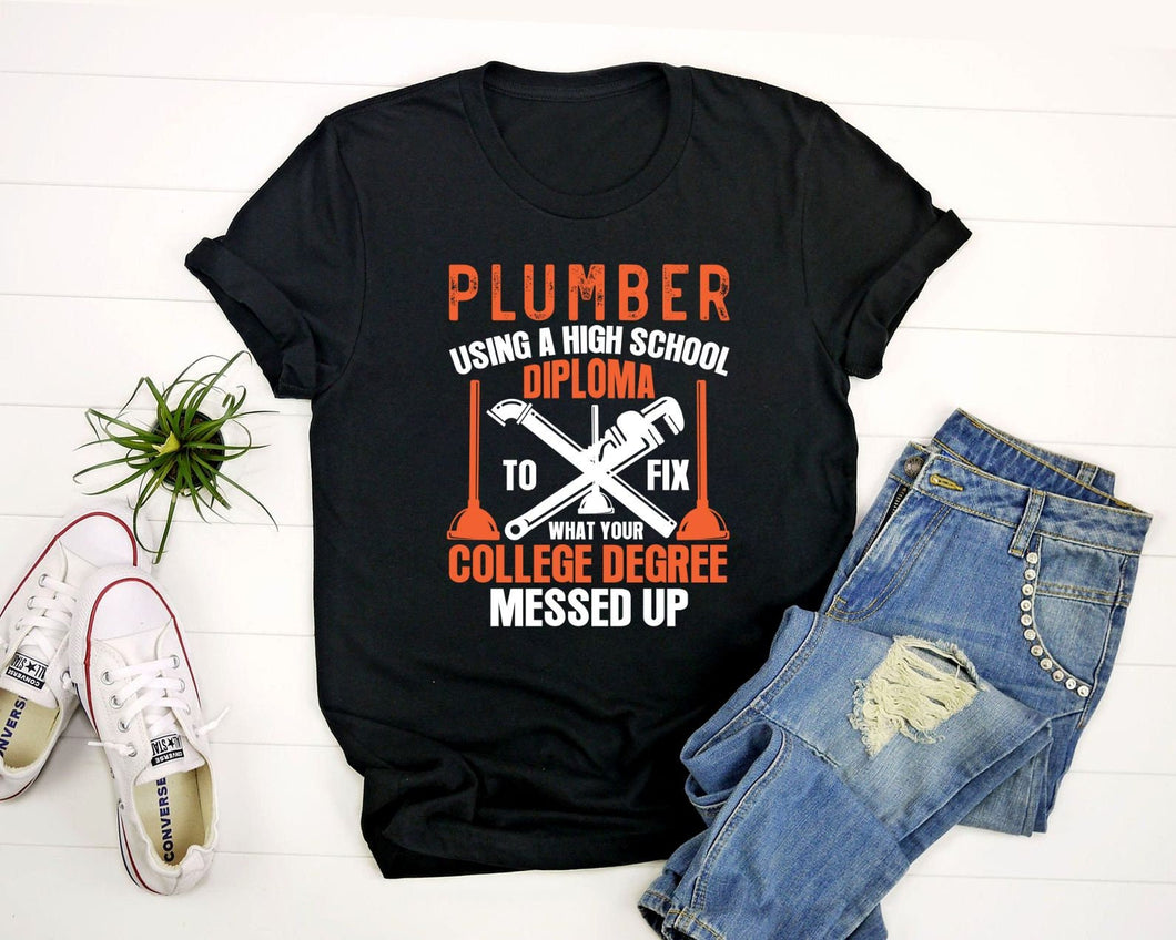 Plumber Using A High School Diploma To Fix What Your College Degree Shirt, Plumber Shirt, Plumbing Shirt