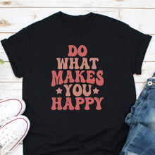 Load image into Gallery viewer, Do What Makes You Happy Shirt, Positive Mindset Shirt, Happy Soul Shirt, Happy Life Shirt
